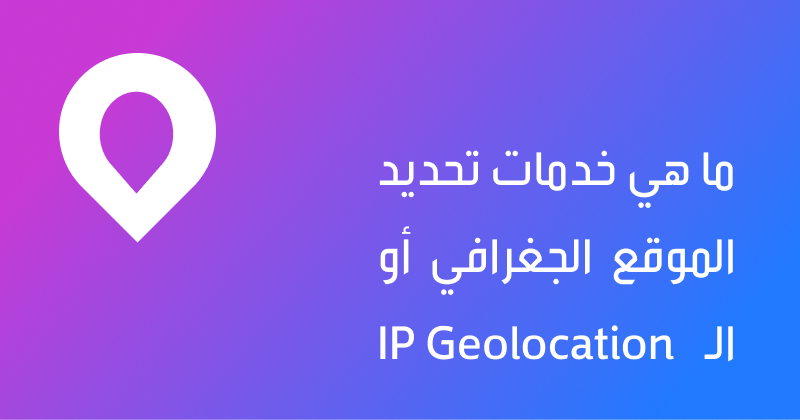 ما هو IP Geolocation؟ وكيف يمكنني الاستفادة منه؟